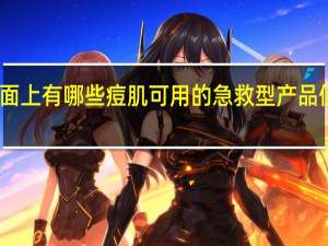 市面上有哪些痘肌可用的急救型产品值得推荐