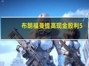 布朗福曼提高现金股利5.0％