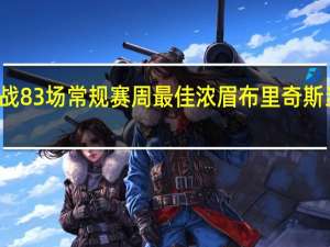 布里奇斯有望出战83场常规赛 周最佳浓眉布里奇斯当选库里杜兰特获提名