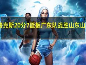 布鲁克斯20分7篮板广东队战胜山东 山东男篮93:102惜败广东遭遇客场七连败