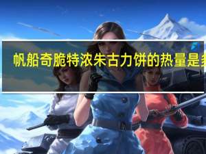 帆船 奇脆特浓朱古力饼的热量是多少