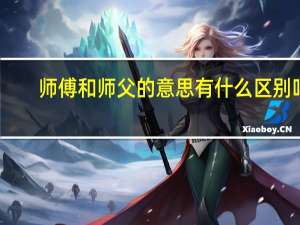 师傅和师父的意思有什么区别吗