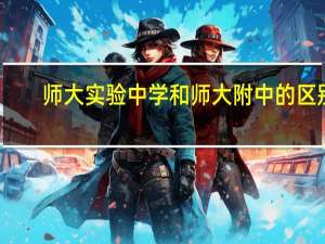 师大实验中学和师大附中的区别