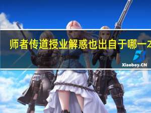 师者传道授业解惑也出自于哪一本书（师者传道授业解惑也）