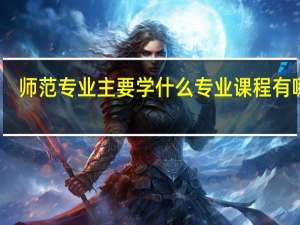 师范专业主要学什么 专业课程有哪些