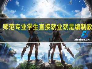 师范专业学生直接就业就是编制教师吗