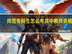 师范专科生怎么考高中教师资格证