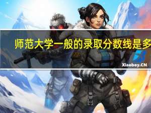 师范大学一般的录取分数线是多少