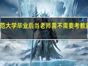师范大学毕业后当老师需不需要考教师资格证