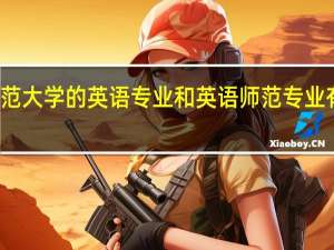师范大学的英语专业和英语师范专业有何区别