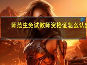 师范生免试教师资格证怎么认定