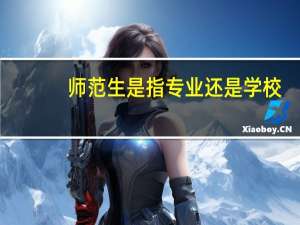 师范生是指专业还是学校