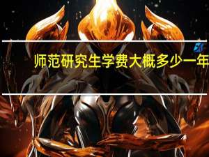 师范研究生学费大概多少一年