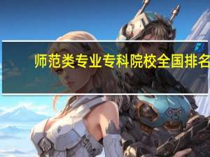 师范类专业专科院校全国排名