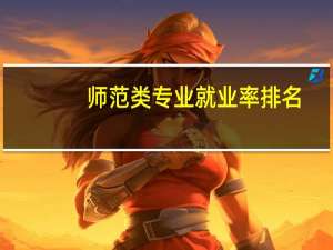 师范类专业就业率排名