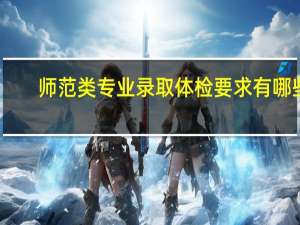 师范类专业录取体检要求有哪些