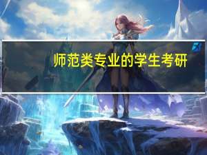 师范类专业的学生考研，都是有什么专业可选