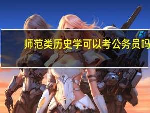 师范类历史学可以考公务员吗