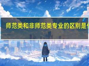 师范类和非师范类专业的区别是什么