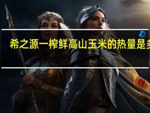 希之源 一榨鲜高山玉米的热量是多少