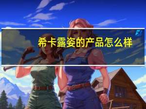 希卡露姿的产品怎么样