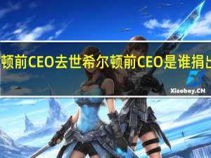希尔顿前CEO去世 希尔顿前CEO是谁捐出巨额财产