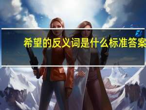 希望的反义词是什么 标准答案（希望的反义词）