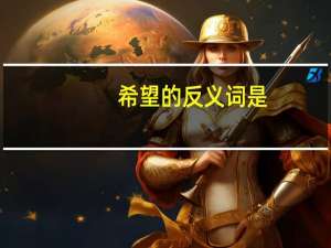 希望的反义词是（希望的反义词）