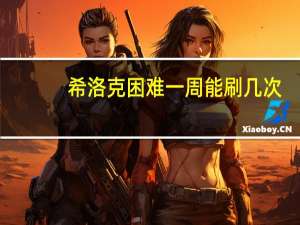 希洛克困难一周能刷几次（希洛克困难一周几次）