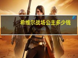 希维尔战场公主多少钱（希维尔战场公主）