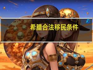 希腊合法移民条件