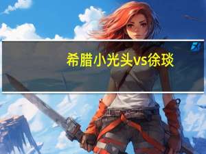希腊小光头vs徐琰（希腊小光头）