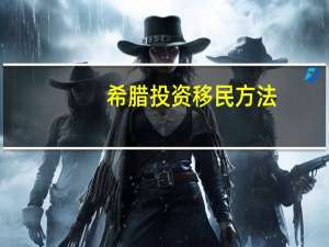 希腊投资移民方法