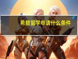 希腊留学申请什么条件