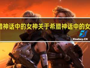 希腊神话中的女神 关于希腊神话中的女神的介绍