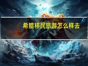 希腊移民旅游怎么样去