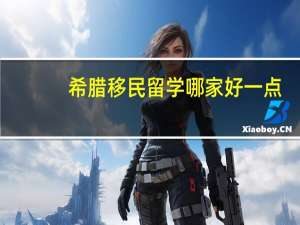 希腊移民留学哪家好一点