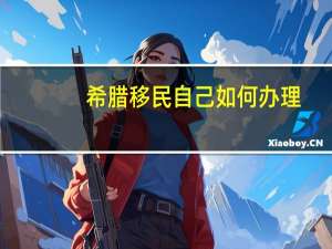 希腊移民自己如何办理