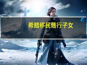 希腊移民随行子女