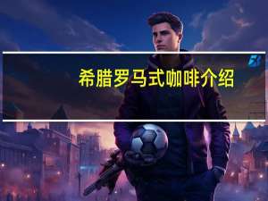 希腊罗马式咖啡介绍