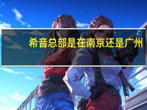 希音总部是在南京还是广州