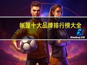 帐篷十大品牌排行榜大全