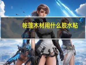 帐篷木材用什么胶水粘