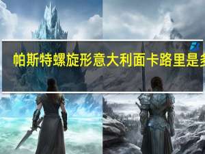 帕斯特 螺旋形意大利面卡路里是多少