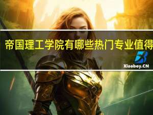 帝国理工学院有哪些热门专业值得推荐