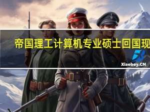 帝国理工计算机专业硕士回国现状