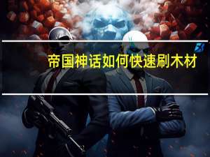 帝国神话如何快速刷木材