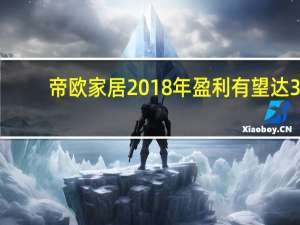 帝欧家居2018年盈利有望达3.87亿元