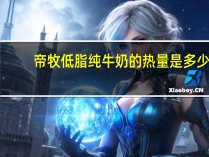 帝牧 低脂纯牛奶的热量是多少