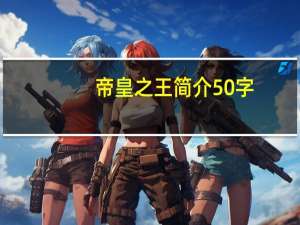 帝皇之王简介50字（帝皇之王简介）